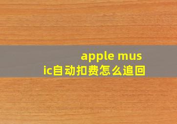 apple music自动扣费怎么追回